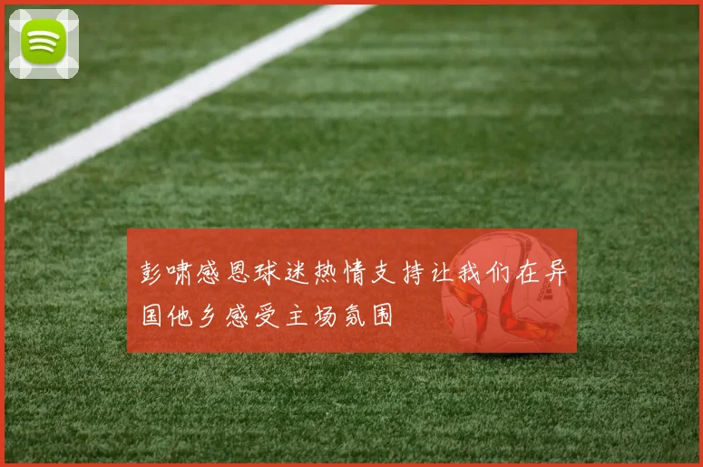 彭啸感恩球迷热情支持让我们在异国他乡感受主场氛围